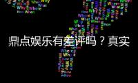 鼎点娱乐有差评吗？真实玩家体验与平台口碑深度解析