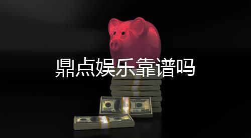 鼎点娱乐靠谱吗