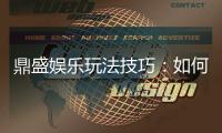 鼎盛娱乐玩法技巧：如何成为电子游艺高手？