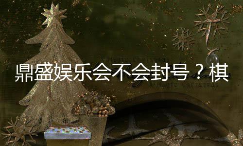 鼎盛娱乐会不会封号？棋牌玩家的疑虑