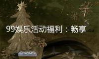 99娱乐活动福利：畅享超值优惠与惊喜好礼