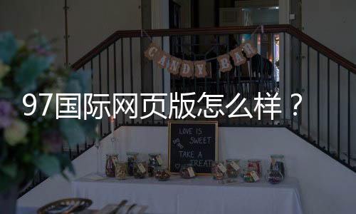 97国际网页版怎么样？：玩家真实评测报道