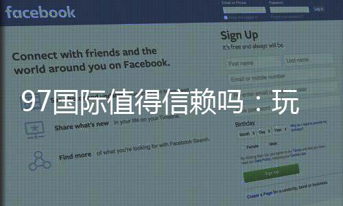 97国际值得信赖吗:玩家真实评测