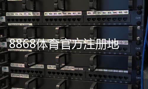 8868体育官方注册地址入口:最新官网链接与注册流程详解