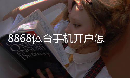 8868体育手机开户怎么做？新手手机注册步骤与常见问题详解