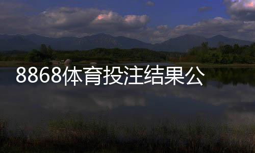 8868体育投注结果公平吗？真实评测与用户辨别指南