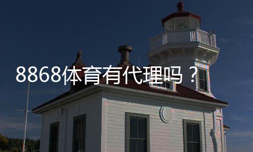 8868体育有代理吗？代理真假快速辨别与申请流程详解