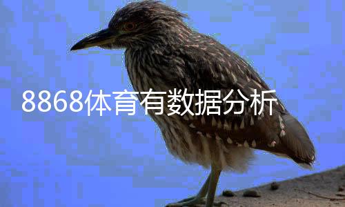 8868体育有数据分析吗？平台数据功能、来源与可信度全面解析