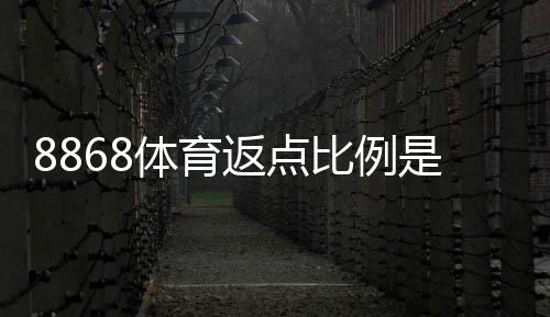 8868体育返点比例是多少？最新返点率、计算方法与领取攻略