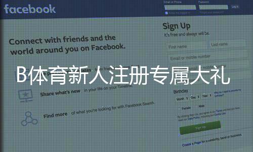 B体育新人注册专属大礼包怎么玩？领取步骤、优惠规则与常见问题详解