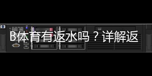 B体育有返水吗？详解返水机制、比例与领取方法
