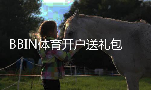 BBIN体育开户送礼包怎么领取？最新注册流程、礼包内容与注意事项详解