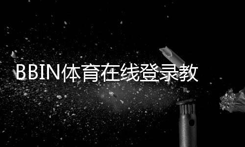 BBIN体育在线登录教程：新手注册、快速登录与常见问题全攻略