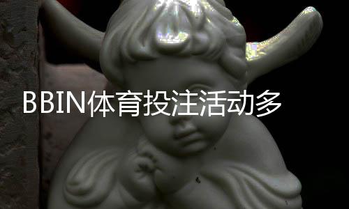 BBIN体育投注活动多吗？优惠种类、领取攻略与注意事项一次看懂