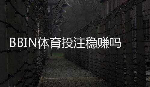 BBIN体育投注稳赚吗？真实风险评估与实战稳赚技巧