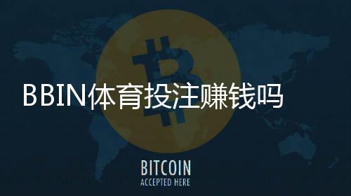 BBIN体育投注赚钱吗？真实盈利分析、风险揭示与新手实战攻略