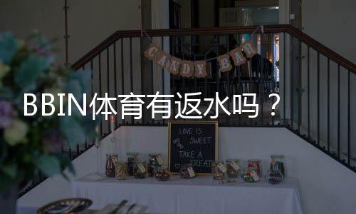 BBIN体育有返水吗？返水规则、比例与领取流程一文看懂