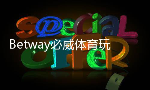 Betway必威体育玩法多吗？玩法种类、优势与新手投注攻略
