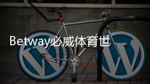 Betway必威体育世界杯活动怎么玩?注册入口、优惠规则与参与攻略