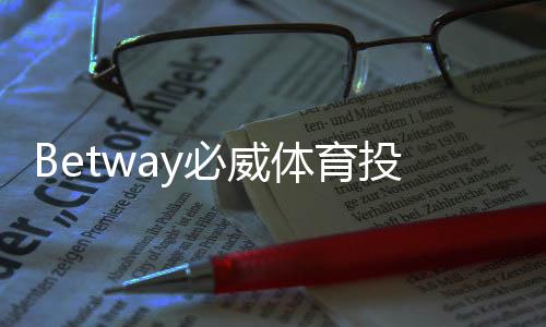 Betway必威体育投注规则复杂吗？完整玩法解析与新手投注指南