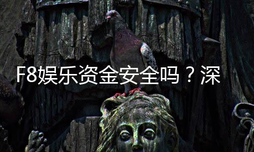 F8娱乐资金安全吗？深度解析平台保障措施与玩家实测反馈