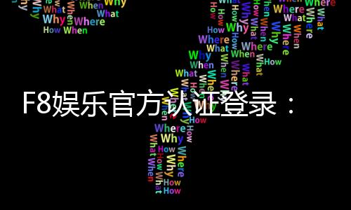F8娱乐官方认证登录：安全便捷的一站式游戏入口指南