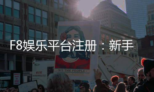 F8娱乐平台注册：新手必看的高效开户与游戏攻略