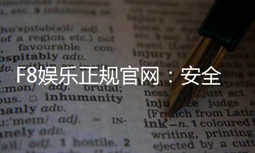 F8娱乐正规官网：安全可靠的在线娱乐平台首选