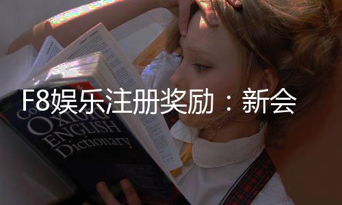 F8娱乐注册奖励:新会员首存礼金高达8888元