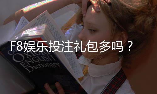 F8娱乐投注礼包多吗?深度解析平台福利与实战攻略