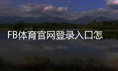 FB体育官网登录入口怎么用?注册、登录与安全验证新手完整指南