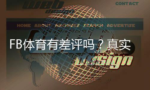 FB体育有差评吗？真实用户评价、常见投诉与平台可靠性一文看懂