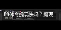 FB体育提现快吗?提现到账速度、手续费与常见问题详解