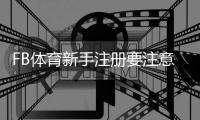 FB体育新手注册要注意什么？注册流程、身份验证与安全防骗全攻略