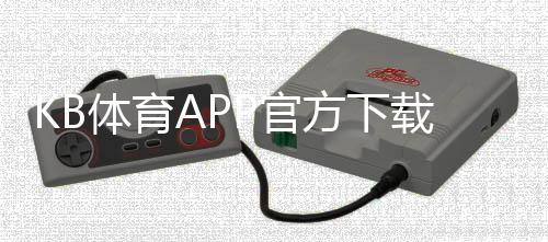 KB体育APP官方下载通道:官方正版下载、安卓iOS安装教程与常见问题答疑