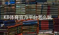 KB体育官方平台怎么玩？官网注册登录、充值提现与优惠活动新手全攻略