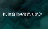 KB体育最新登录奖励怎么领取？新手领取流程与注意事项详解