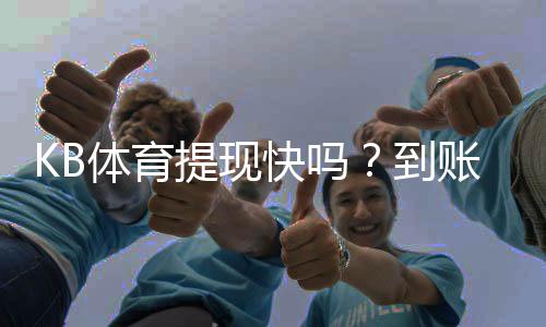 KB体育提现快吗？到账速度、手续费与常见问题全解析