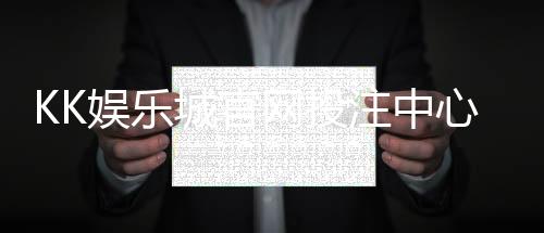 KK娱乐城官网投注中心：畅享顶级棋牌与电子游艺的投注盛宴