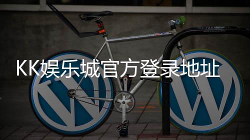 KK娱乐城官方登录地址：轻松获取最新入口与游戏体验指南