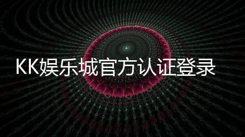 KK娱乐城官方认证登录：安全便捷的一站式游戏入口