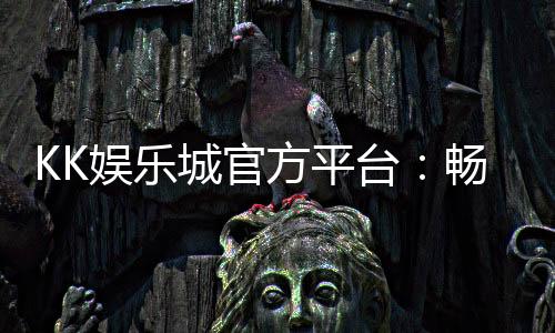 KK娱乐城官方平台：畅享顶级棋牌与电子游艺的豪华体验