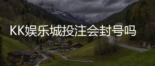 KK娱乐城投注会封号吗？深度解析平台风控规则与防封技巧