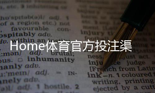 Home体育官方投注渠道:安全便捷的体育赛事投注平台推荐