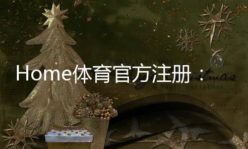 Home体育官方注册：一站式畅享全球顶级体育赛事投注体验