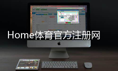 Home体育官方注册网址:一站式畅享顶级体育投注与娱乐体验