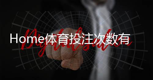 Home体育投注次数有限制吗?平台规则与实战策略解析