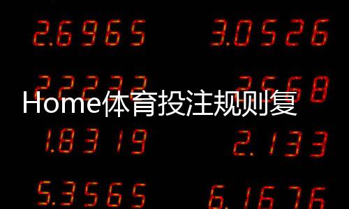 Home体育投注规则复杂吗？3分钟带你快速掌握核心玩法