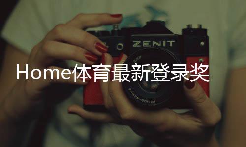 Home体育最新登录奖励：新用户专享豪礼与首存福利揭秘