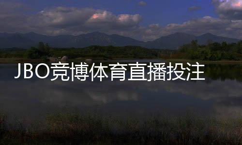 JBO竞博体育直播投注怎么玩？新手入门、直播下注规则与实战技巧